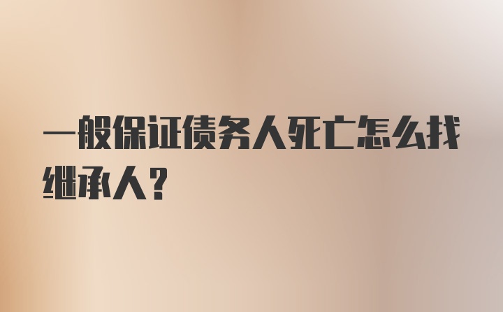 一般保证债务人死亡怎么找继承人？