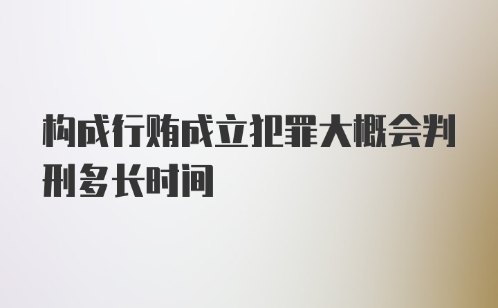 构成行贿成立犯罪大概会判刑多长时间