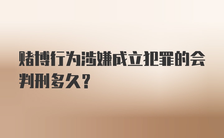 赌博行为涉嫌成立犯罪的会判刑多久？