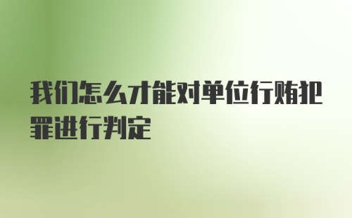 我们怎么才能对单位行贿犯罪进行判定