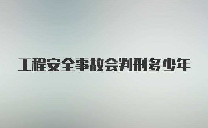 工程安全事故会判刑多少年