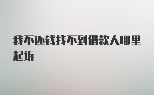 我不还钱找不到借款人哪里起诉