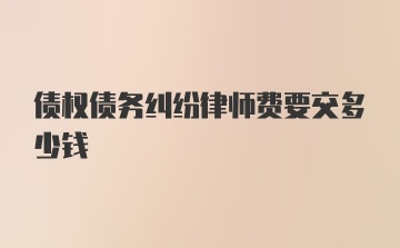 债权债务纠纷律师费要交多少钱