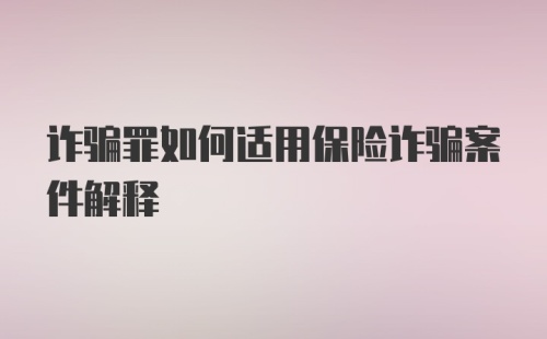 诈骗罪如何适用保险诈骗案件解释