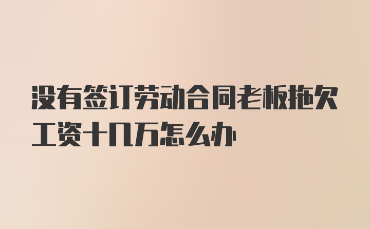 没有签订劳动合同老板拖欠工资十几万怎么办