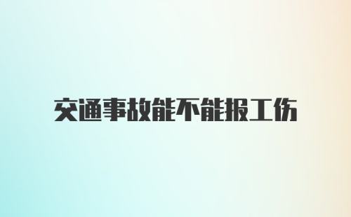 交通事故能不能报工伤