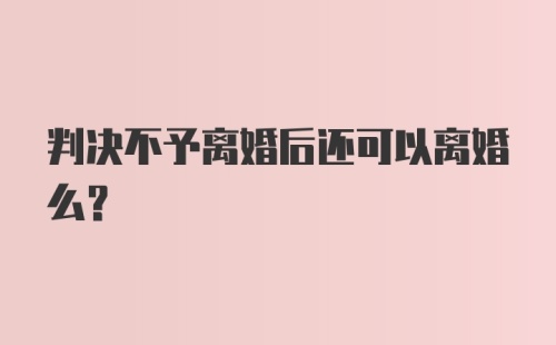 判决不予离婚后还可以离婚么？