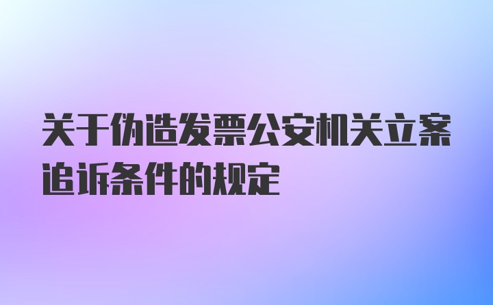 关于伪造发票公安机关立案追诉条件的规定