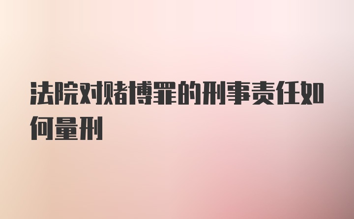 法院对赌博罪的刑事责任如何量刑