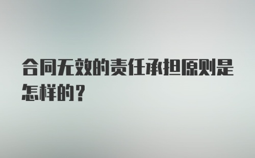 合同无效的责任承担原则是怎样的？