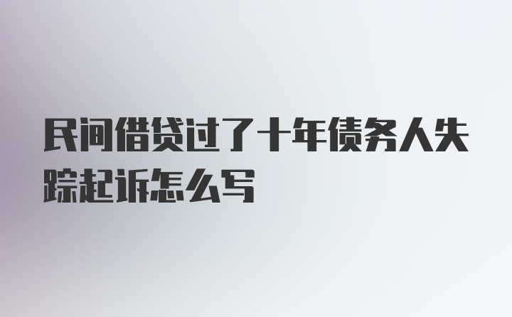 民间借贷过了十年债务人失踪起诉怎么写