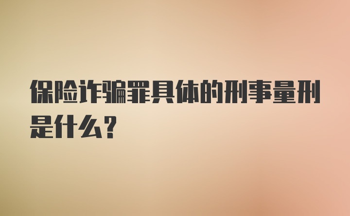 保险诈骗罪具体的刑事量刑是什么？