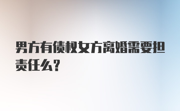 男方有债权女方离婚需要担责任么？