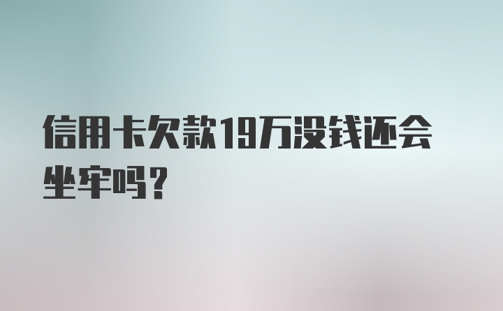 信用卡欠款19万没钱还会坐牢吗？