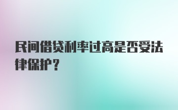 民间借贷利率过高是否受法律保护?