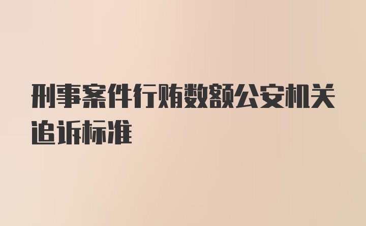 刑事案件行贿数额公安机关追诉标准