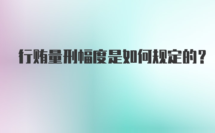 行贿量刑幅度是如何规定的？