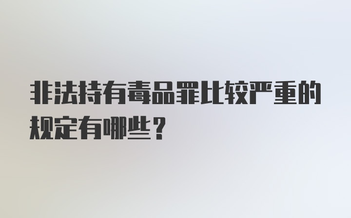 非法持有毒品罪比较严重的规定有哪些？