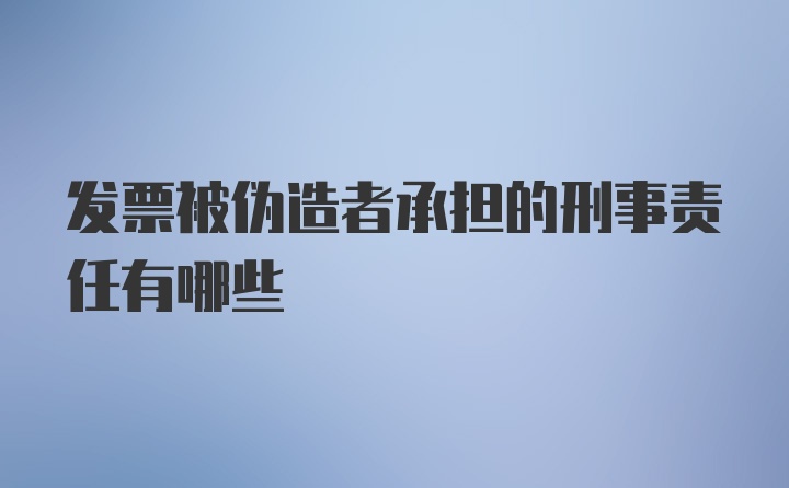 发票被伪造者承担的刑事责任有哪些