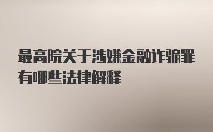 最高院关于涉嫌金融诈骗罪有哪些法律解释