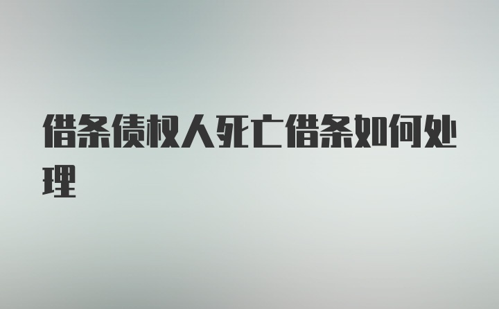 借条债权人死亡借条如何处理