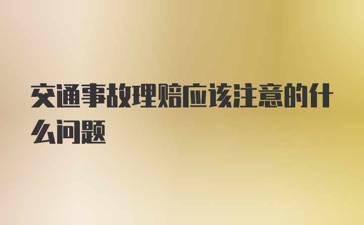 交通事故理赔应该注意的什么问题