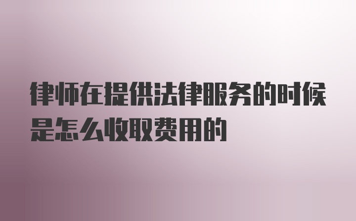 律师在提供法律服务的时候是怎么收取费用的