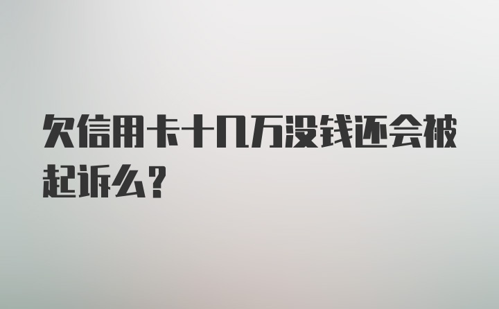 欠信用卡十几万没钱还会被起诉么？