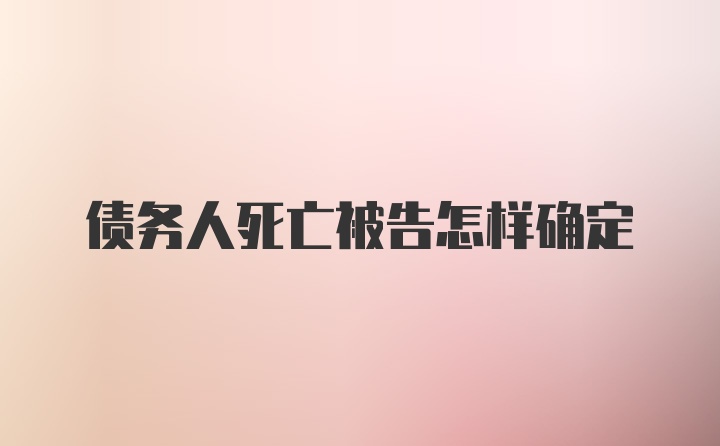 债务人死亡被告怎样确定