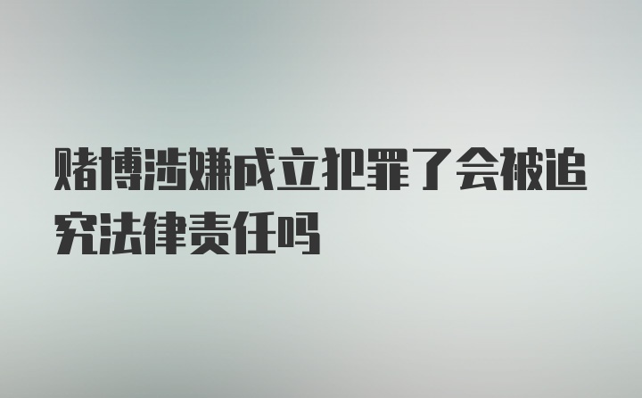 赌博涉嫌成立犯罪了会被追究法律责任吗