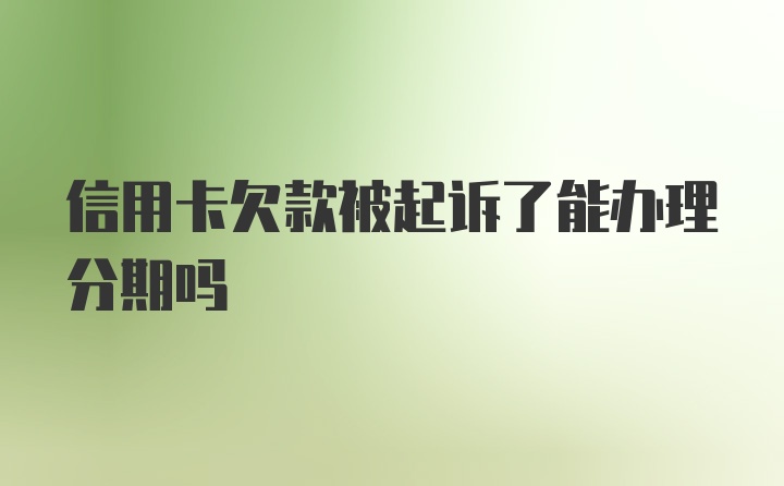 信用卡欠款被起诉了能办理分期吗