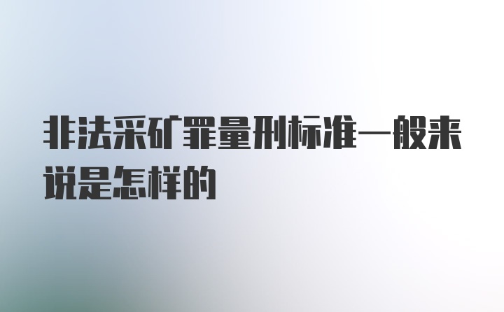 非法采矿罪量刑标准一般来说是怎样的