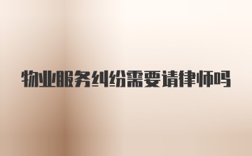 物业服务纠纷需要请律师吗