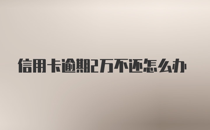 信用卡逾期2万不还怎么办