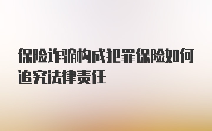 保险诈骗构成犯罪保险如何追究法律责任