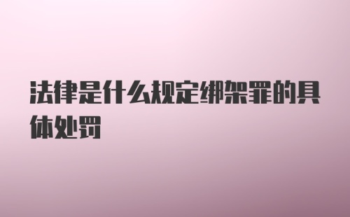 法律是什么规定绑架罪的具体处罚