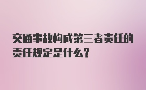 交通事故构成第三者责任的责任规定是什么?