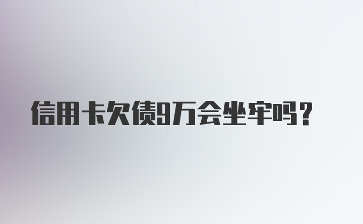 信用卡欠债9万会坐牢吗？