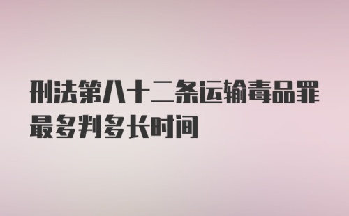 刑法第八十二条运输毒品罪最多判多长时间