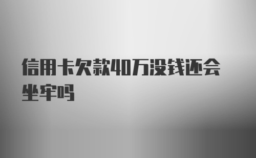 信用卡欠款40万没钱还会坐牢吗