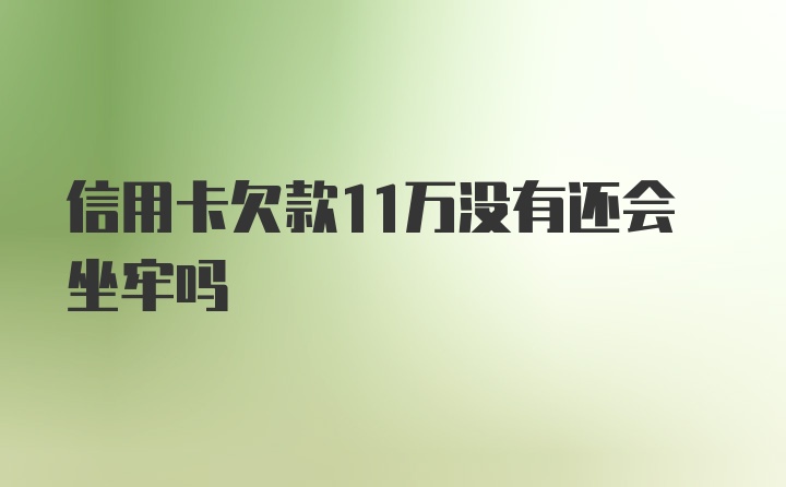 信用卡欠款11万没有还会坐牢吗