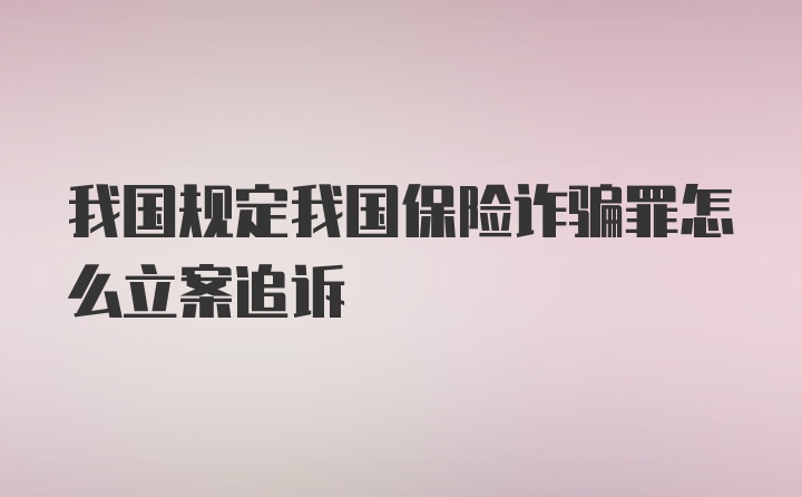 我国规定我国保险诈骗罪怎么立案追诉