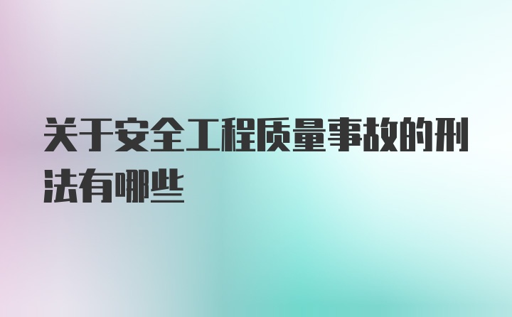 关于安全工程质量事故的刑法有哪些