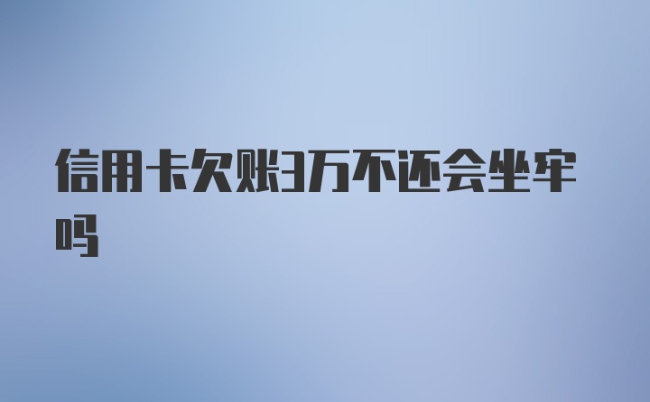 信用卡欠账3万不还会坐牢吗