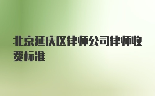 北京延庆区律师公司律师收费标准