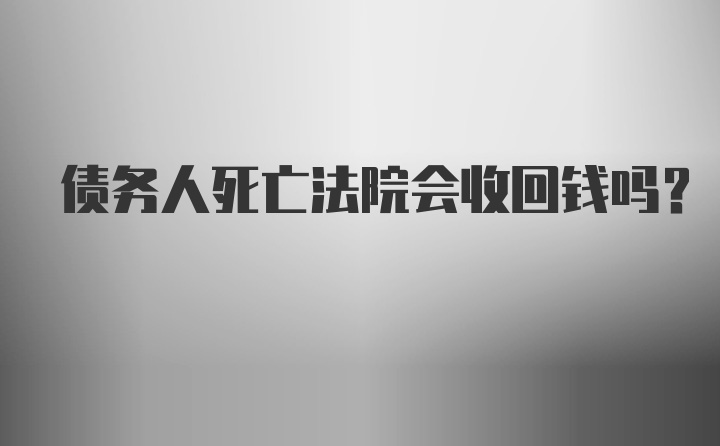 债务人死亡法院会收回钱吗？