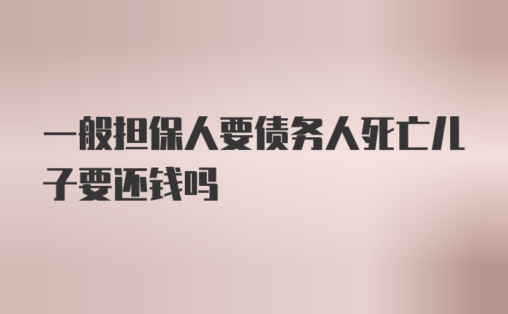 一般担保人要债务人死亡儿子要还钱吗