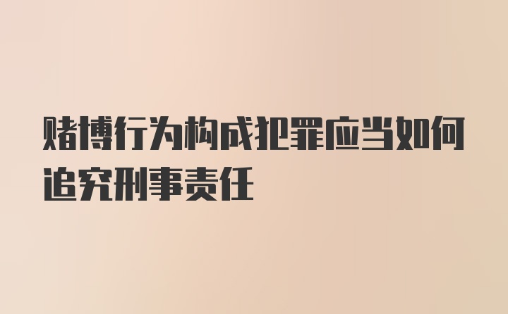 赌博行为构成犯罪应当如何追究刑事责任