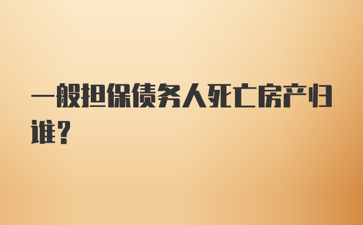 一般担保债务人死亡房产归谁？