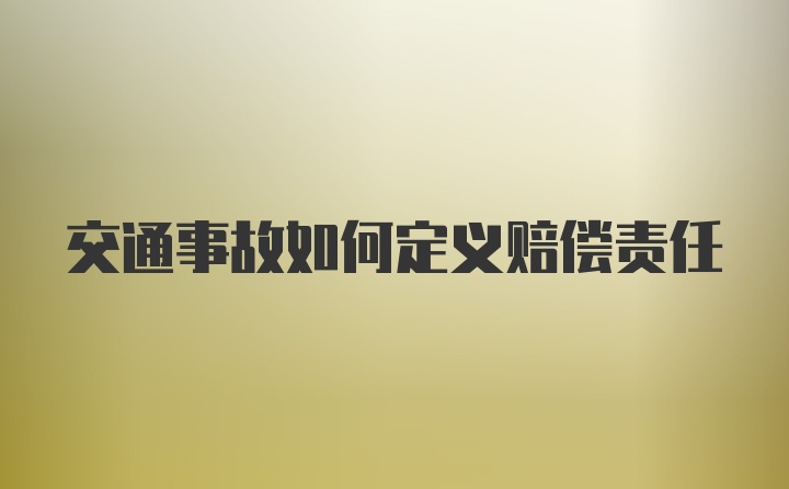 交通事故如何定义赔偿责任